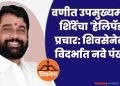 वणीत शिंदेंचा ‘हेलिपॅड’ प्रचार: शिवसेनेला विदर्भात नवे पंख,