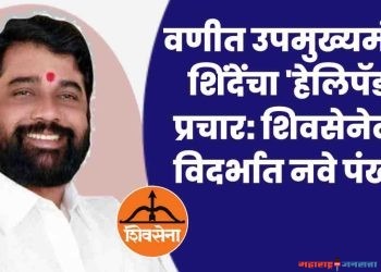 वणीत शिंदेंचा ‘हेलिपॅड’ प्रचार: शिवसेनेला विदर्भात नवे पंख,