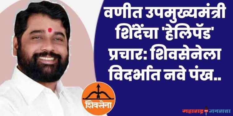 वणीत शिंदेंचा ‘हेलिपॅड’ प्रचार: शिवसेनेला विदर्भात नवे पंख,